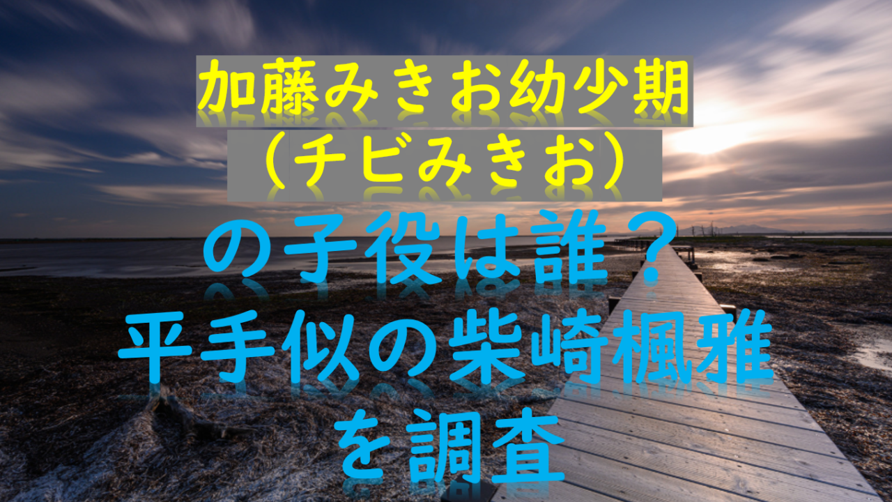 加藤みきお幼少期 チビみきお の子役は誰 平手似の柴崎楓雅を調査 Myalive Note